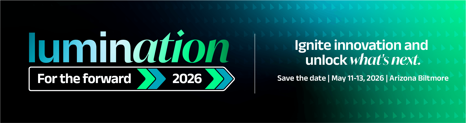 Lumination 2026 | For the forward.
Ignite innovation and unlock what's next. Save the date, May 11-13, 2026. At the Arizona Biltmore.